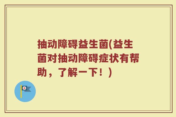 抽动障碍益生菌(益生菌对抽动障碍症状有帮助，了解一下！)