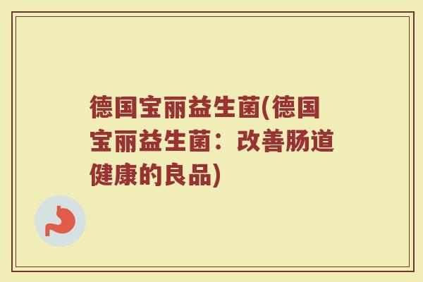 德国宝丽益生菌(德国宝丽益生菌：改善肠道健康的良品)