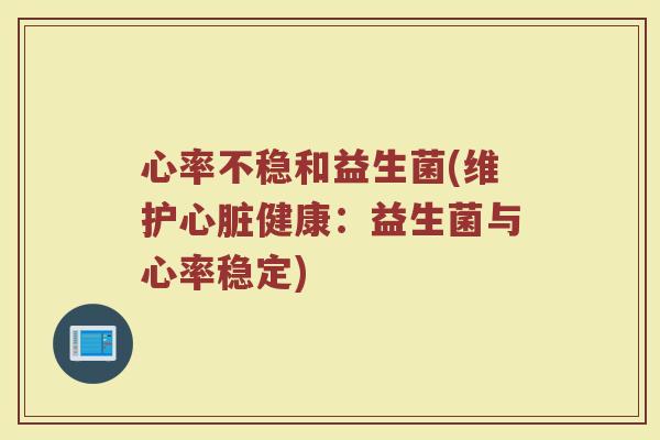 心率不稳和益生菌(维护心脏健康：益生菌与心率稳定)