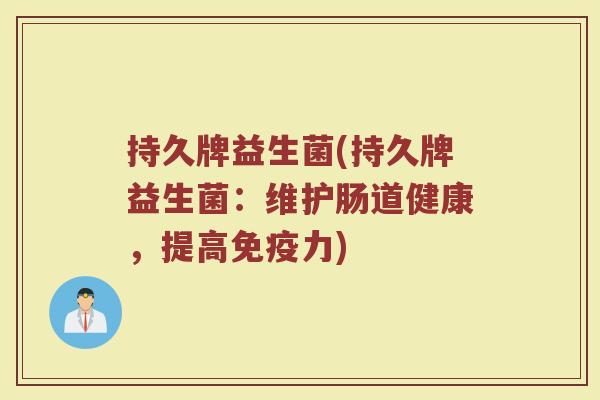 持久牌益生菌(持久牌益生菌：维护肠道健康，提高免疫力)