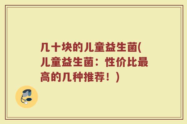 几十块的儿童益生菌(儿童益生菌：性价比最高的几种推荐！)