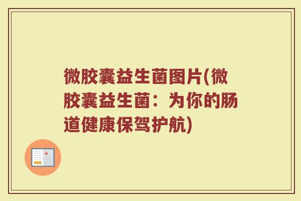 微胶囊益生菌图片(微胶囊益生菌：为你的肠道健康保驾护航)