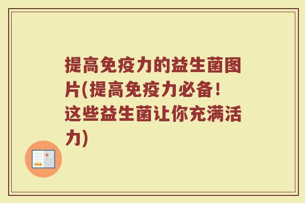 提高免疫力的益生菌图片(提高免疫力必备！这些益生菌让你充满活力)