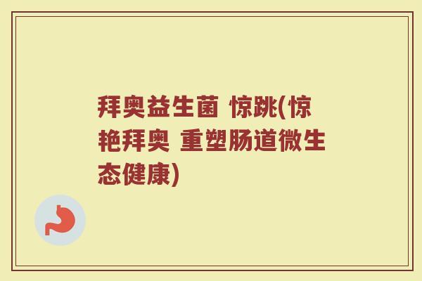 拜奥益生菌 惊跳(惊艳拜奥 重塑肠道微生态健康)