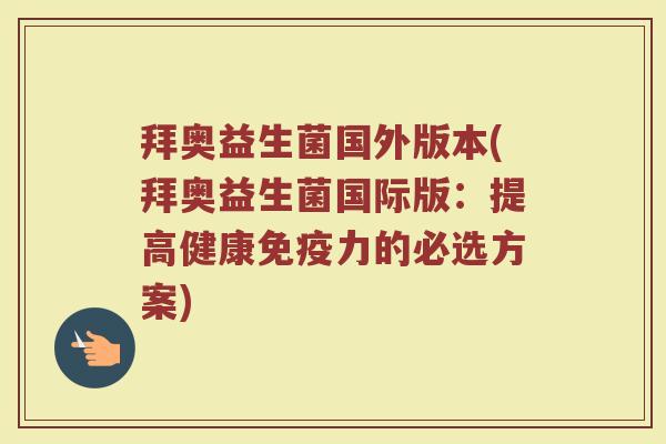 拜奥益生菌国外版本(拜奥益生菌国际版:提高健康力的必选方案) 拜奥益生菌国外版本(拜奥益生菌国际版:提高健康力的必选方案)