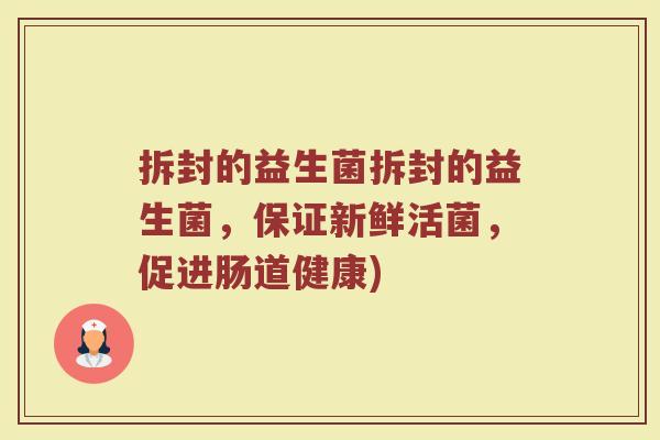 拆封的益生菌拆封的益生菌，保证新鲜活菌，促进肠道健康)
