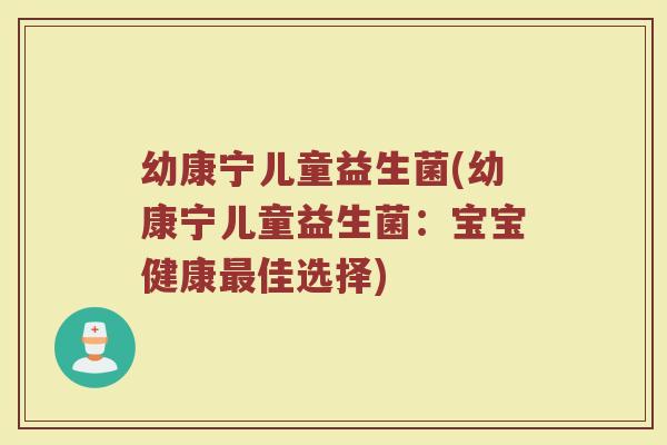 幼康宁儿童益生菌(幼康宁儿童益生菌：宝宝健康最佳选择)