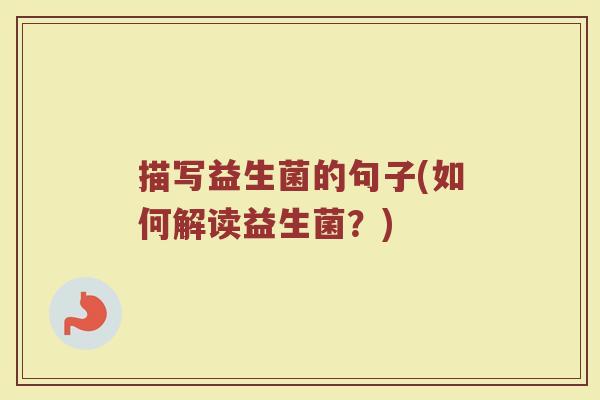 描写益生菌的句子(如何解读益生菌？)