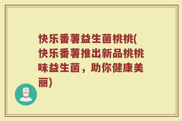 快乐番薯益生菌桃桃(快乐番薯推出新品桃桃味益生菌，助你健康美丽)