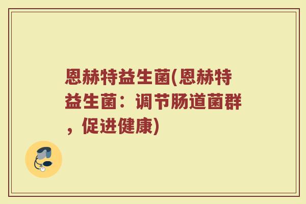 恩赫特益生菌(恩赫特益生菌：调节肠道菌群，促进健康)