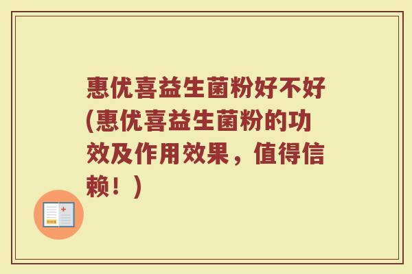 惠优喜益生菌粉好不好(惠优喜益生菌粉的功效及作用效果，值得信赖！)