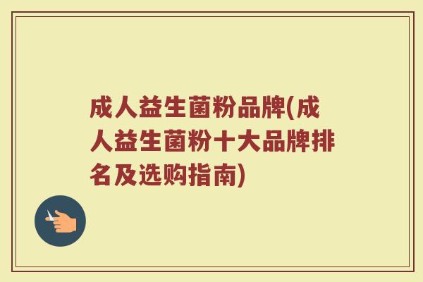 成人益生菌粉品牌(成人益生菌粉十大品牌排名及选购指南)