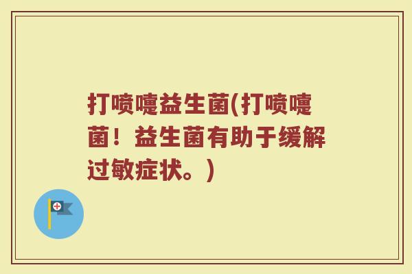 打喷嚏益生菌(打喷嚏菌！益生菌有助于缓解过敏症状。)