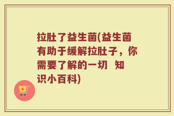 拉肚了益生菌(益生菌有助于缓解拉肚子，你需要了解的一切  知识小百科)