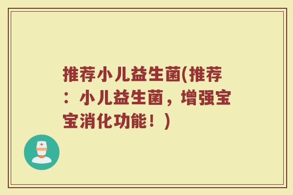 推荐小儿益生菌(推荐：小儿益生菌，增强宝宝消化功能！)