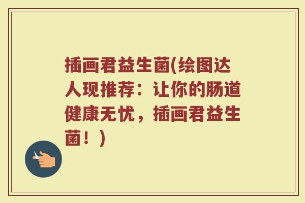 插画君益生菌(绘图达人现推荐：让你的肠道健康无忧，插画君益生菌！)