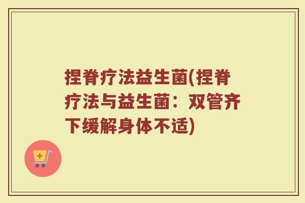 捏脊疗法益生菌(捏脊疗法与益生菌：双管齐下缓解身体不适)