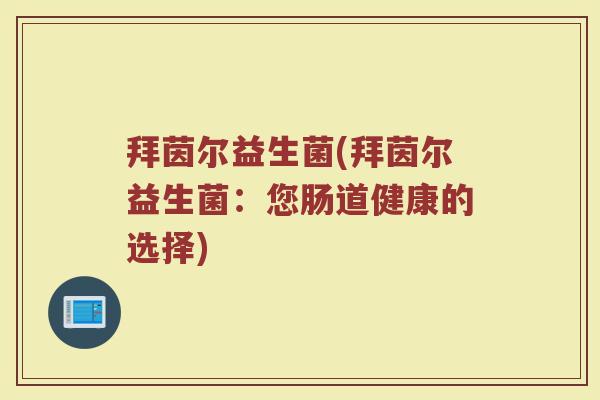拜茵尔益生菌(拜茵尔益生菌：您肠道健康的选择)