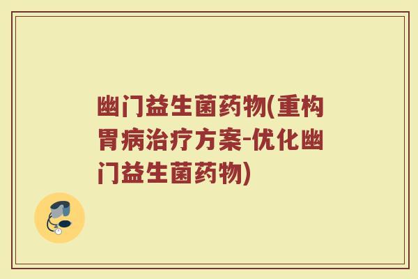 幽门益生菌药物(重构胃病治疗方案-优化幽门益生菌药物)
