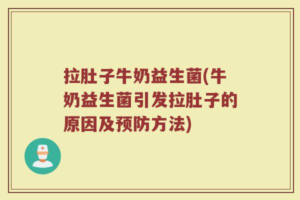 拉肚子牛奶益生菌(牛奶益生菌引发拉肚子的原因及预防方法)