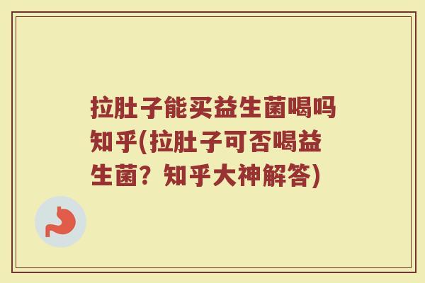 拉肚子能买益生菌喝吗知乎(拉肚子可否喝益生菌？知乎大神解答)