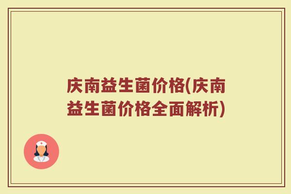 庆南益生菌价格(庆南益生菌价格全面解析) 庆南益生菌价格(庆南益生菌价格全面解析)