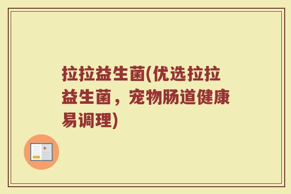 拉拉益生菌(优选拉拉益生菌,宠物肠道健康易调理) 拉拉益生菌(优选拉拉益生菌,宠物肠道健康易调理)