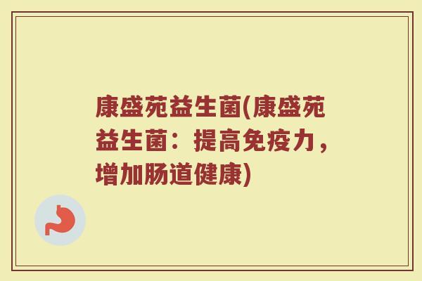 康盛苑益生菌(康盛苑益生菌：提高免疫力，增加肠道健康)