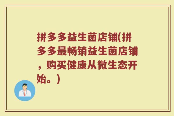 拼多多益生菌店铺(拼多多最畅销益生菌店铺，购买健康从微生态开始。)