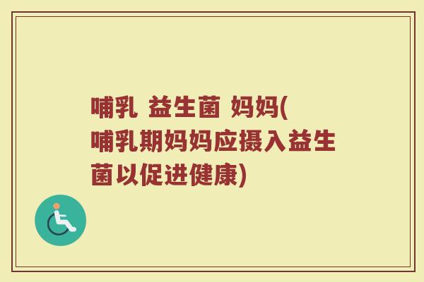 哺乳 益生菌 妈妈(哺乳期妈妈应摄入益生菌以促进健康)
