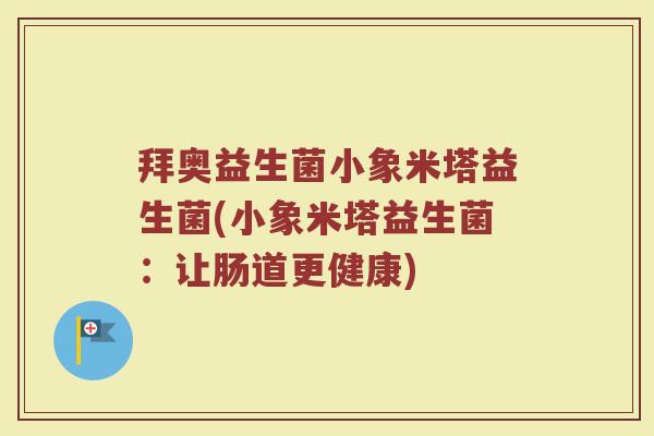 拜奥益生菌小象米塔益生菌(小象米塔益生菌：让肠道更健康)