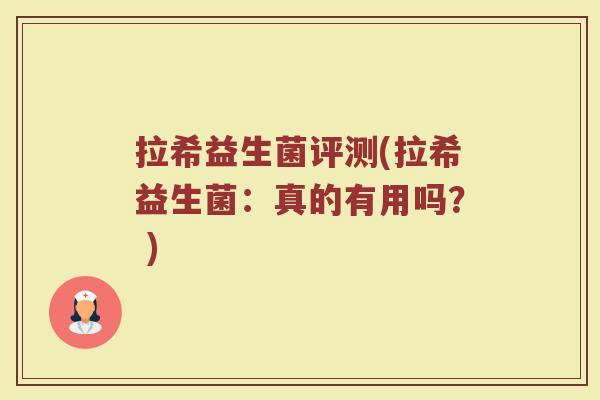 拉希益生菌评测(拉希益生菌：真的有用吗？ )