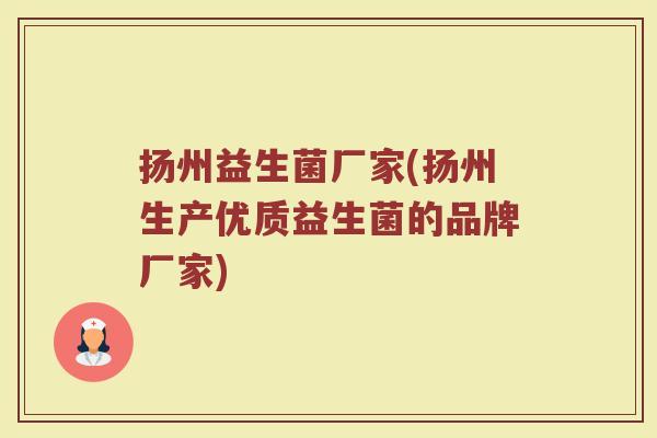 扬州益生菌厂家(扬州生产优质益生菌的品牌厂家)