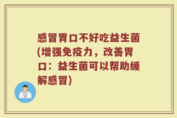 感冒胃口不好吃益生菌(增强免疫力，改善胃口：益生菌可以帮助缓解感冒)