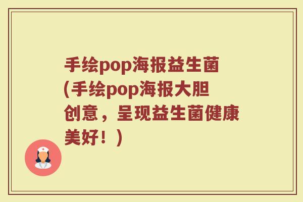手绘pop海报益生菌(手绘pop海报大胆创意，呈现益生菌健康美好！)