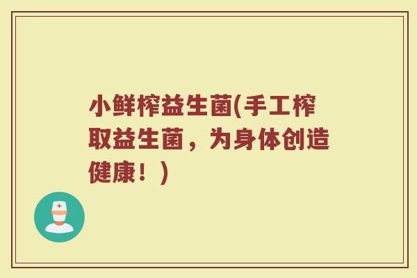 小鲜榨益生菌(手工榨取益生菌，为身体创造健康！)