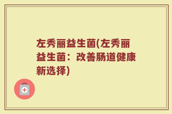 左秀丽益生菌(左秀丽益生菌：改善肠道健康新选择)
