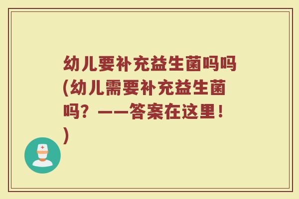 幼儿要补充益生菌吗吗(幼儿需要补充益生菌吗？——答案在这里！)