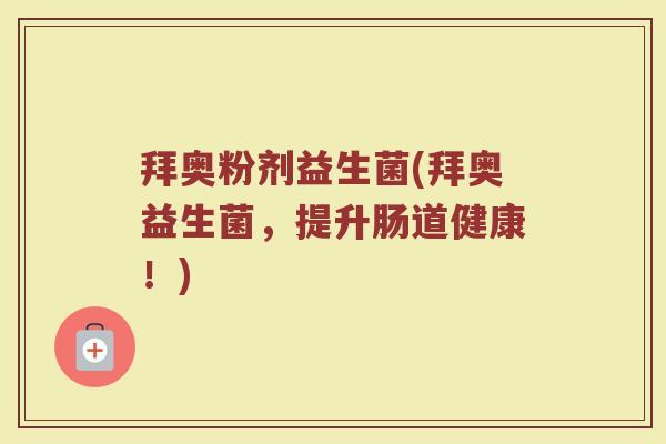 拜奥粉剂益生菌(拜奥益生菌，提升肠道健康！)