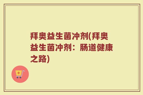 拜奥益生菌冲剂(拜奥益生菌冲剂:肠道健康之路) 拜奥益生菌冲剂(拜奥益生菌冲剂:肠道健康之路)