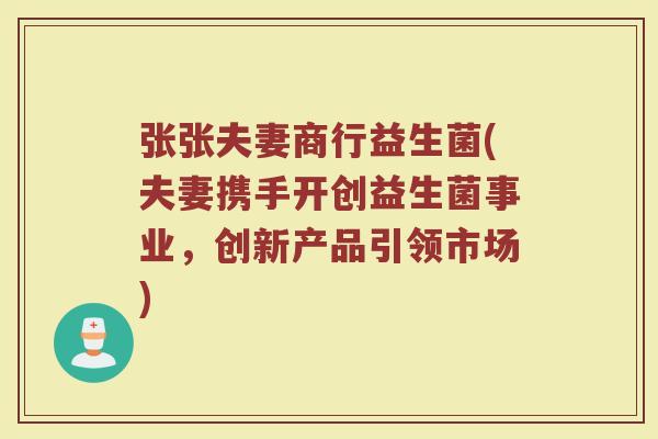 张张夫妻商行益生菌(夫妻携手开创益生菌事业，创新产品引领市场)