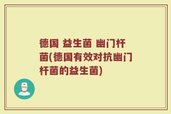 德国 益生菌 幽门杆菌(德国有效对抗幽门杆菌的益生菌)
