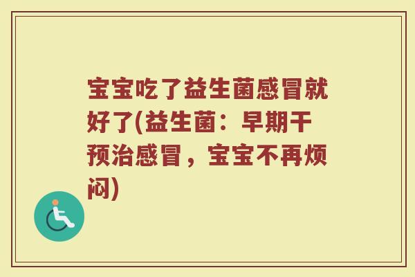 宝宝吃了益生菌感冒就好了(益生菌：早期干预治感冒，宝宝不再烦闷)