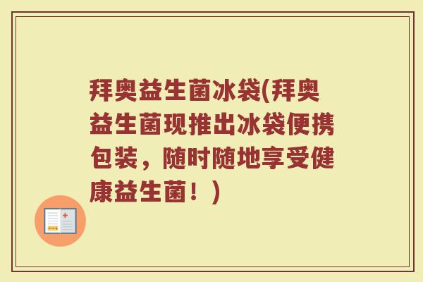 拜奥益生菌冰袋(拜奥益生菌现推出冰袋便携包装，随时随地享受健康益生菌！)