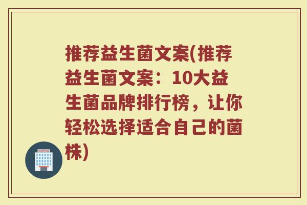 推荐益生菌文案(推荐益生菌文案：10大益生菌品牌排行榜，让你轻松选择适合自己的菌株)