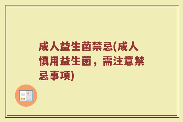 成人益生菌禁忌(成人慎用益生菌，需注意禁忌事项)
