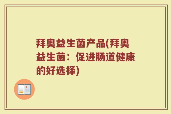 拜奥益生菌产品(拜奥益生菌：促进肠道健康的好选择)