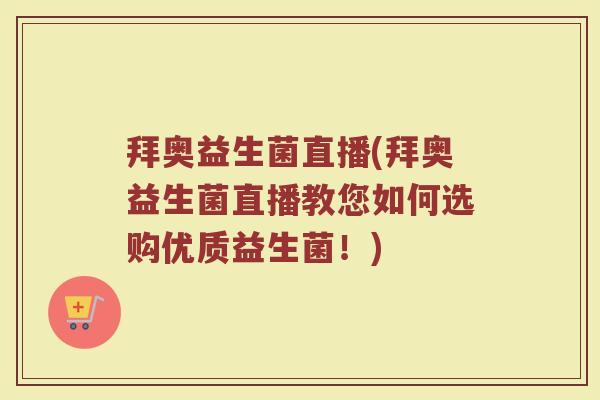 拜奥益生菌直播(拜奥益生菌直播教您如何选购优质益生菌！)