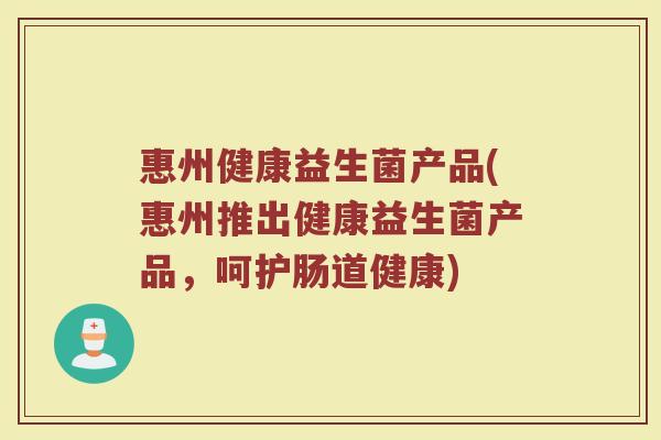 惠州健康益生菌产品(惠州推出健康益生菌产品，呵护肠道健康)