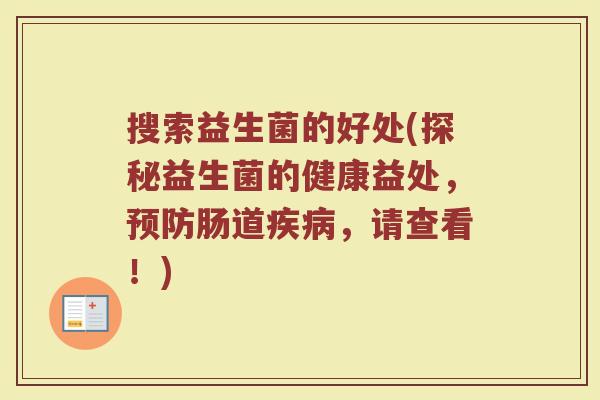 搜索益生菌的好处(探秘益生菌的健康益处，预防肠道疾病，请查看！)